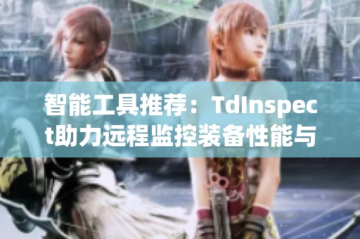 智能工具推荐：TdInspect助力远程监控装备性能与天赋