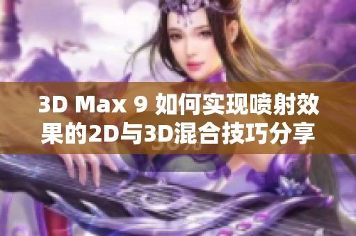 3D Max 9 如何实现喷射效果的2D与3D混合技巧分享