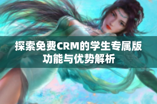 探索免费CRM的学生专属版功能与优势解析