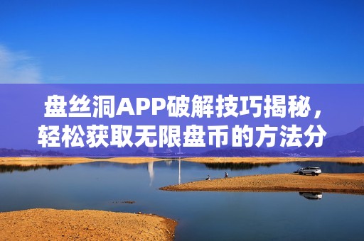 盘丝洞APP破解技巧揭秘，轻松获取无限盘币的方法分享