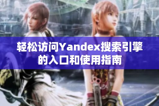 轻松访问Yandex搜索引擎的入口和使用指南