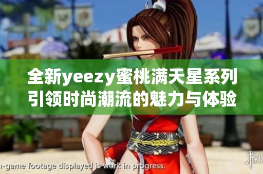 全新yeezy蜜桃满天星系列引领时尚潮流的魅力与体验