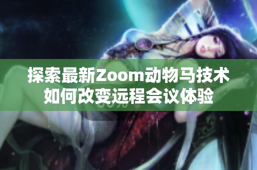 探索最新Zoom动物马技术如何改变远程会议体验