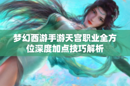 梦幻西游手游天宫职业全方位深度加点技巧解析