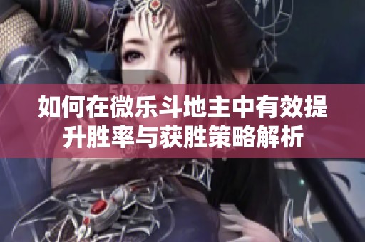 如何在微乐斗地主中有效提升胜率与获胜策略解析