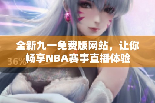 全新九一免费版网站，让你畅享NBA赛事直播体验