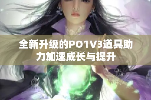 全新升级的PO1V3道具助力加速成长与提升