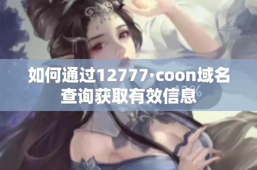 如何通过12777·coon域名查询获取有效信息