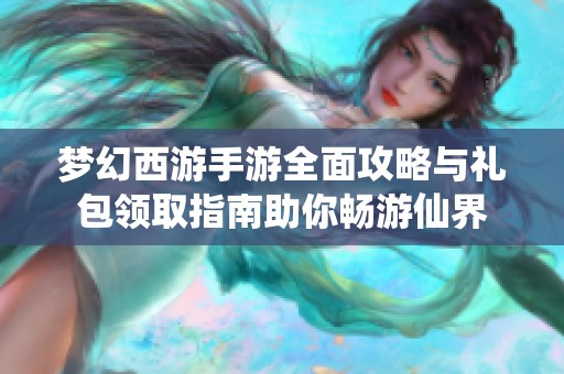 梦幻西游手游全面攻略与礼包领取指南助你畅游仙界