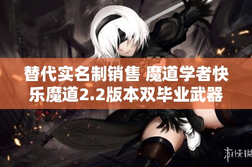 替代实名制销售 魔道学者快乐魔道2.2版本双毕业武器与抗魔攻略