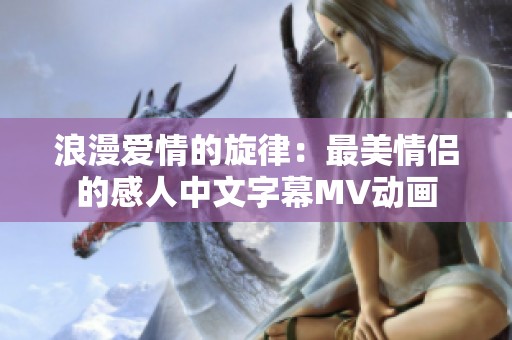 浪漫爱情的旋律：最美情侣的感人中文字幕MV动画