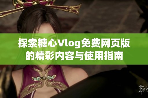 探索糖心Vlog免费网页版的精彩内容与使用指南