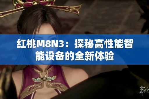 红桃M8N3：探秘高性能智能设备的全新体验