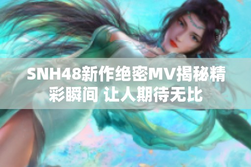 SNH48新作绝密MV揭秘精彩瞬间 让人期待无比