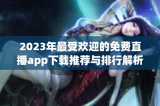 2023年最受欢迎的免费直播app下载推荐与排行解析