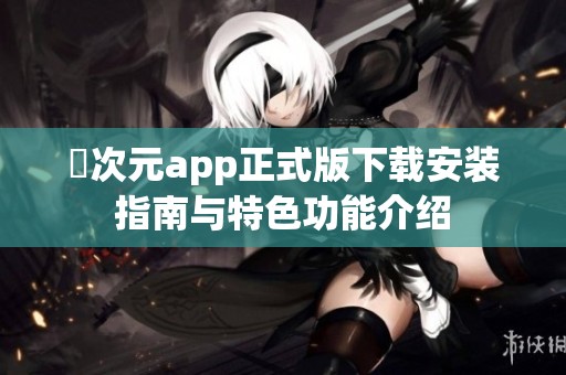 囧次元app正式版下载安装指南与特色功能介绍