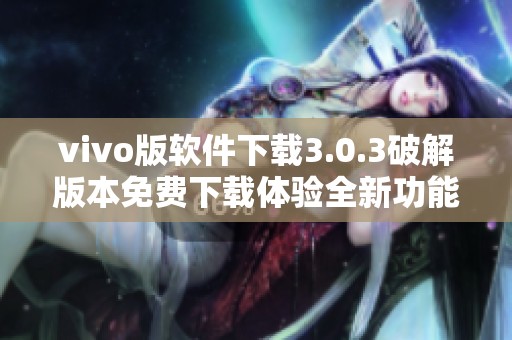 vivo版软件下载3.0.3破解版本免费下载体验全新功能