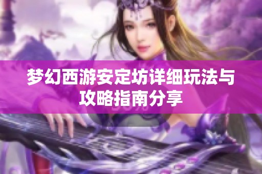 梦幻西游安定坊详细玩法与攻略指南分享