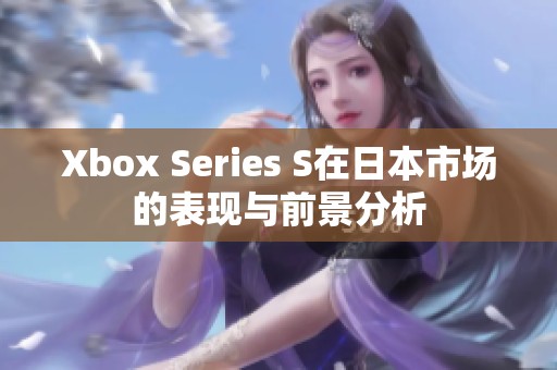 Xbox Series S在日本市场的表现与前景分析