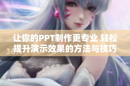 让你的PPT制作更专业 轻松提升演示效果的方法与技巧