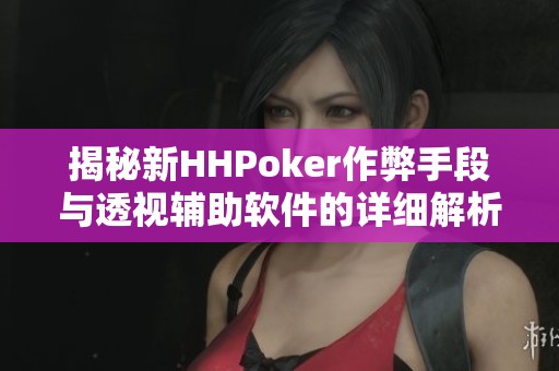 揭秘新HHPoker作弊手段与透视辅助软件的详细解析