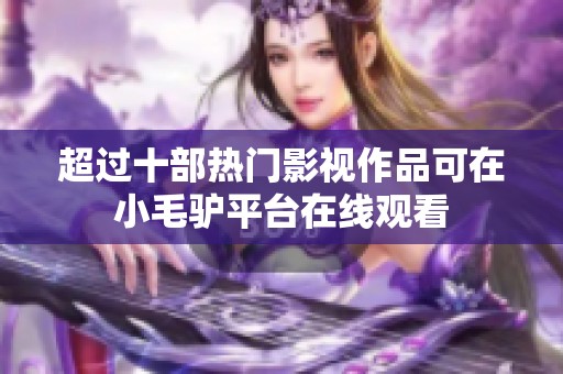 超过十部热门影视作品可在小毛驴平台在线观看