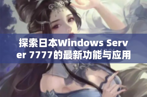 探索日本Windows Server 7777的最新功能与应用场景