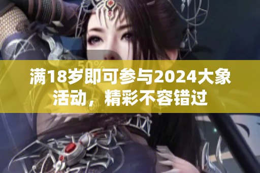 满18岁即可参与2024大象活动，精彩不容错过