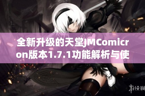 全新升级的天堂JMComicron版本1.7.1功能解析与使用指南