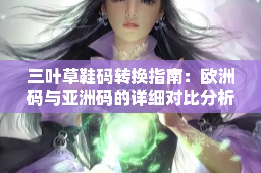 三叶草鞋码转换指南：欧洲码与亚洲码的详细对比分析