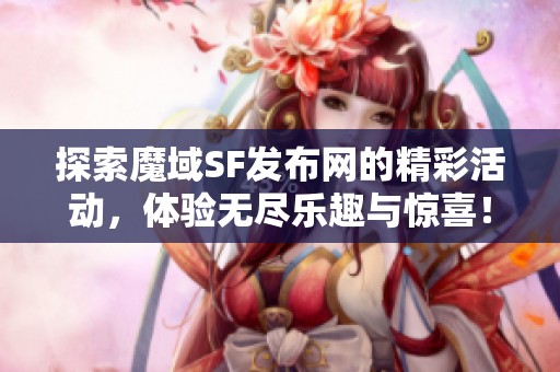 探索魔域SF发布网的精彩活动，体验无尽乐趣与惊喜！