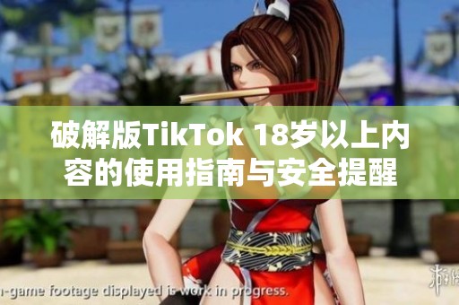 破解版TikTok 18岁以上内容的使用指南与安全提醒