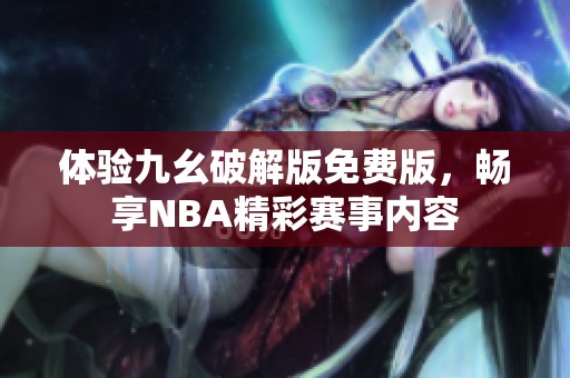 体验九幺破解版免费版，畅享NBA精彩赛事内容