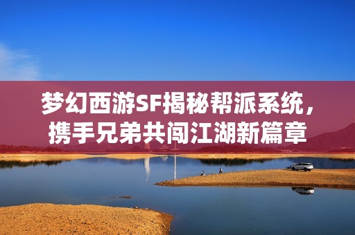 梦幻西游SF揭秘帮派系统，携手兄弟共闯江湖新篇章