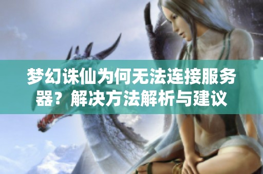 梦幻诛仙为何无法连接服务器？解决方法解析与建议