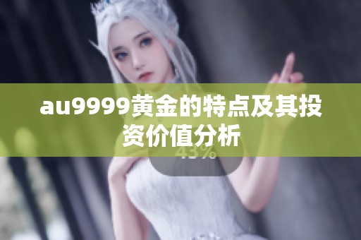 au9999黄金的特点及其投资价值分析