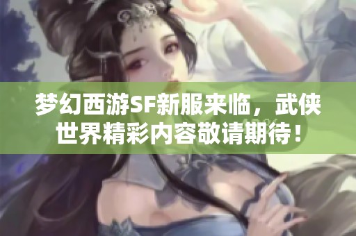 梦幻西游SF新服来临，武侠世界精彩内容敬请期待！