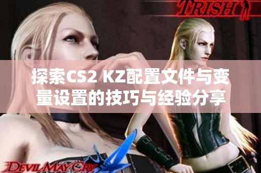 探索CS2 KZ配置文件与变量设置的技巧与经验分享