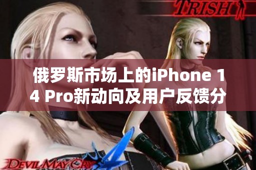 俄罗斯市场上的iPhone 14 Pro新动向及用户反馈分析