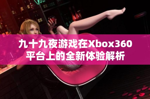 九十九夜游戏在Xbox360平台上的全新体验解析