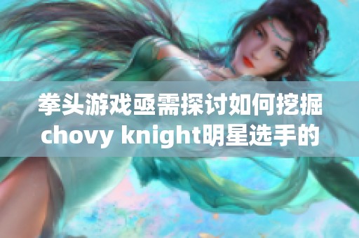 拳头游戏亟需探讨如何挖掘chovy knight明星选手的潜力