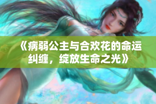 《病弱公主与合欢花的命运纠缠，绽放生命之光》