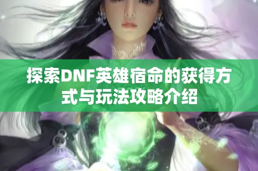 探索DNF英雄宿命的获得方式与玩法攻略介绍