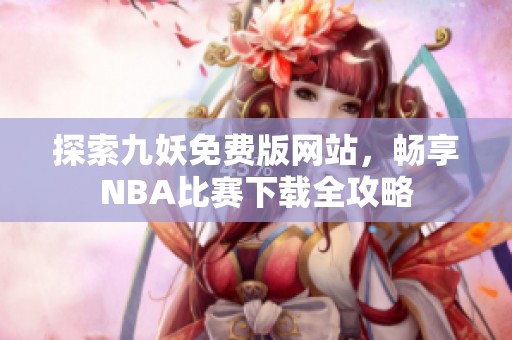 探索九妖免费版网站，畅享NBA比赛下载全攻略