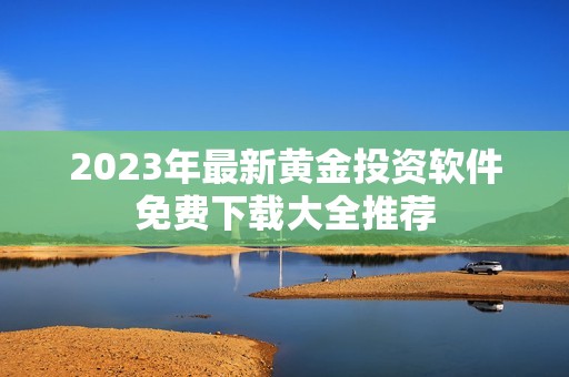 2023年最新黄金投资软件免费下载大全推荐