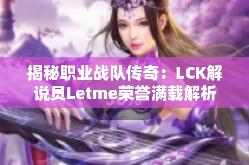 揭秘职业战队传奇：LCK解说员Letme荣誉满载解析