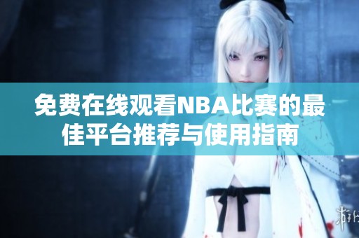 免费在线观看NBA比赛的最佳平台推荐与使用指南