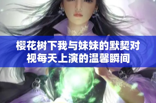 樱花树下我与妹妹的默契对视每天上演的温馨瞬间