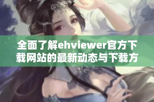 全面了解ehviewer官方下载网站的最新动态与下载方法