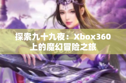 探索九十九夜：Xbox360上的魔幻冒险之旅